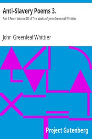 [Gutenberg 9577] • Anti-Slavery Poems 3. / Part 3 From Volume III of The Works of John Greenleaf Whittier